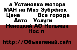 а Установка мотора МАН на Маз Зубрёнок  › Цена ­ 250 - Все города Авто » Услуги   . Ненецкий АО,Нельмин Нос п.